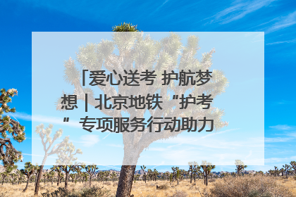 爱心送考 护航梦想｜北京地铁“护考”专项服务行动助力考生无忧赴考