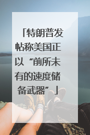 特朗普发帖称美国正以“前所未有的速度储备武器”