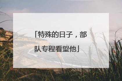 特殊的日子，部队专程看望他