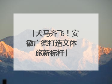 犬马齐飞！安徽广德打造文体旅新标杆