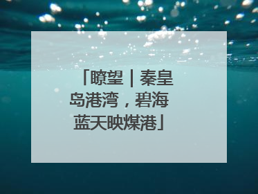 瞭望｜秦皇岛港湾，碧海蓝天映煤港