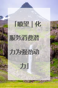 瞭望｜化服务消费潜力为强劲动力
