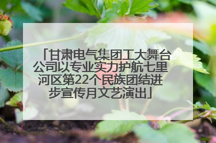 甘肃电气集团工大舞台公司以专业实力护航七里河区第22个民族团结进步宣传月文艺演出