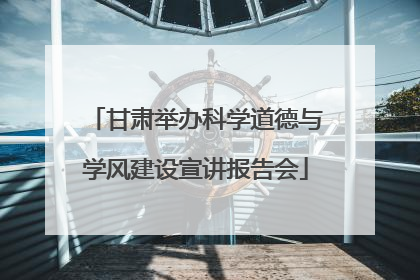 甘肃举办科学道德与学风建设宣讲报告会