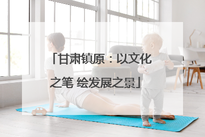 甘肃镇原：以文化之笔 绘发展之景