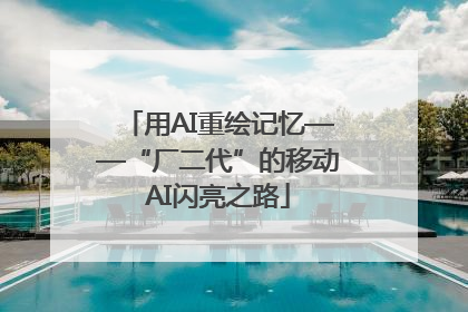 用AI重绘记忆——“厂二代”的移动AI闪亮之路