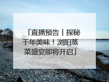 直播预告丨探秘千年美味！浏阳蒸菜盛宴即将开启