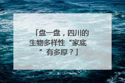 盘一盘，四川的生物多样性“家底”有多厚？