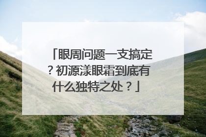 眼周问题一支搞定？初源漾眼霜到底有什么独特之处？