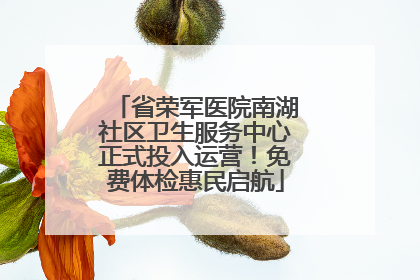 省荣军医院南湖社区卫生服务中心正式投入运营！免费体检惠民启航