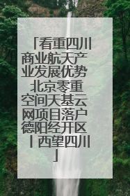 看重四川商业航天产业发展优势 北京零重空间天基云网项目落户德阳经开区丨西望四川