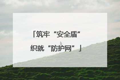 筑牢“安全盾” 织就“防护网”