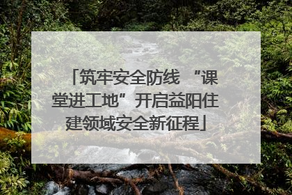 筑牢安全防线 “课堂进工地”开启益阳住建领域安全新征程