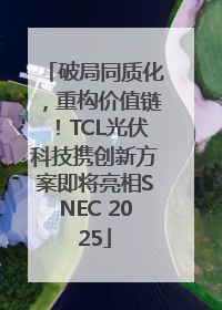 破局同质化，重构价值链！TCL光伏科技携创新方案即将亮相SNEC 2025