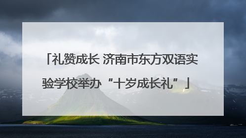 礼赞成长 济南市东方双语实验学校举办“十岁成长礼”