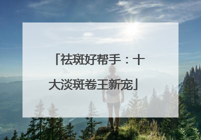祛斑好帮手：十大淡斑卷王新宠