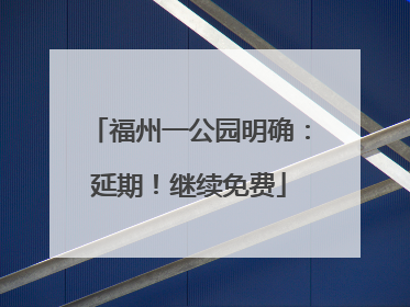 福州一公园明确：延期！继续免费