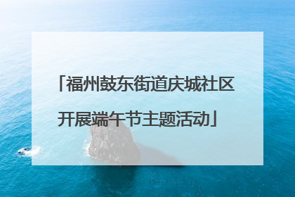 福州鼓东街道庆城社区开展端午节主题活动