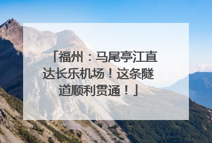 福州：马尾亭江直达长乐机场！这条隧道顺利贯通！