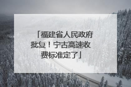 福建省人民政府批复！宁古高速收费标准定了