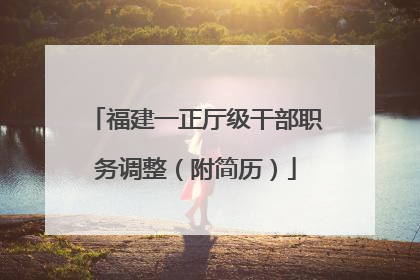 福建一正厅级干部职务调整（附简历）