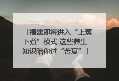 福建即将进入“上蒸下煮”模式 这些养生知识陪你过“苦夏”