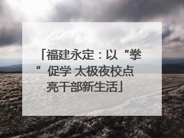 福建永定：以“拳”促学 太极夜校点亮干部新生活