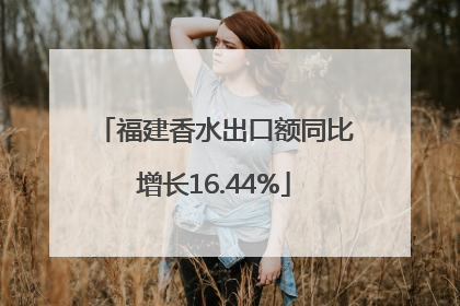 福建香水出口额同比增长16.44%