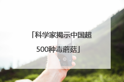 科学家揭示中国超500种毒蘑菇