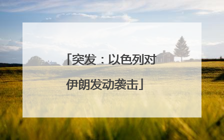 突发：以色列对伊朗发动袭击