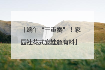 端午“三重奏”！家园社花式宠娃超有料