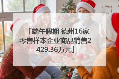 端午假期 德州16家零售样本企业商品销售2429.36万元