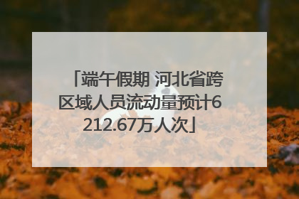 端午假期 河北省跨区域人员流动量预计6212.67万人次