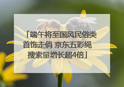 端午将至国风民俗类首饰走俏 京东五彩绳搜索量增长超4倍