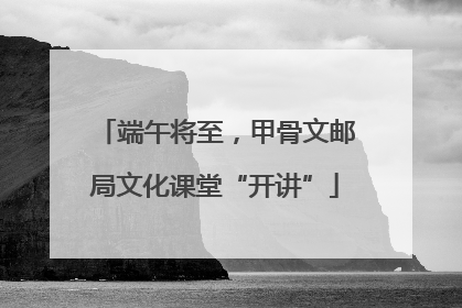 端午将至，甲骨文邮局文化课堂“开讲”