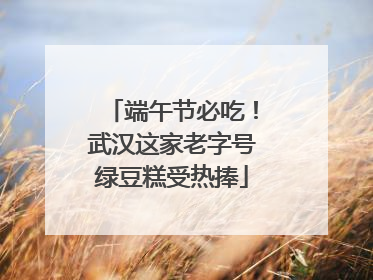端午节必吃！武汉这家老字号绿豆糕受热捧