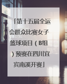 第十五届全运会群众比赛女子篮球项目（B组）预赛在四川宜宾南溪开赛