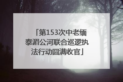 第153次中老缅泰湄公河联合巡逻执法行动圆满收官