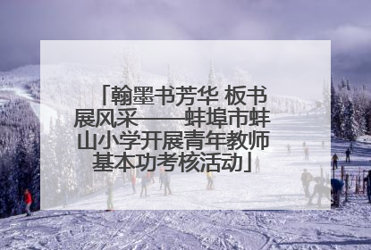 翰墨书芳华 板书展风采——蚌埠市蚌山小学开展青年教师基本功考核活动