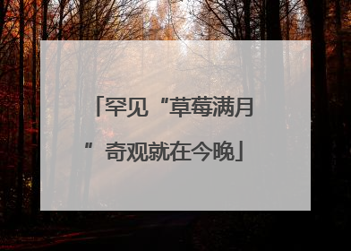 罕见“草莓满月”奇观就在今晚