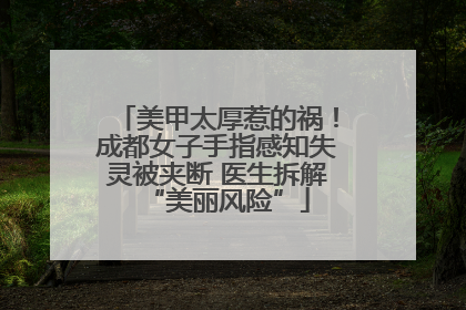 美甲太厚惹的祸！成都女子手指感知失灵被夹断 医生拆解“美丽风险”