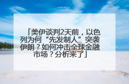 美伊谈判2天前，以色列为何“先发制人”突袭伊朗？如何冲击全球金融市场？分析来了