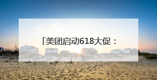 美团启动618大促：人人可领618元吃喝购物，低价茅台iPhone30分钟送达