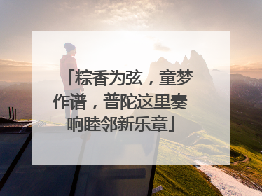 粽香为弦，童梦作谱，普陀这里奏响睦邻新乐章