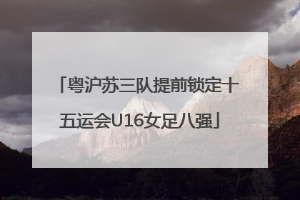 粤沪苏三队提前锁定十五运会U16女足八强