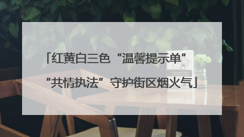 红黄白三色“温馨提示单” “共情执法”守护街区烟火气