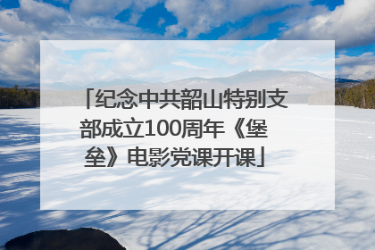 纪念中共韶山特别支部成立100周年《堡垒》电影党课开课