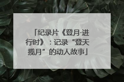 纪录片《登月·进行时》：记录“登天揽月”的动人故事