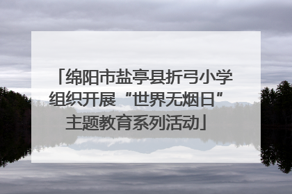 绵阳市盐亭县折弓小学组织开展“世界无烟日”主题教育系列活动