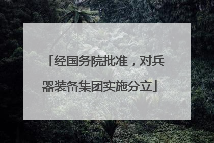 经国务院批准，对兵器装备集团实施分立